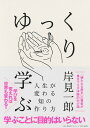 ゆっくり学ぶ 人生が変わる知の作り方/岸見一郎【1000円以上送料無料】