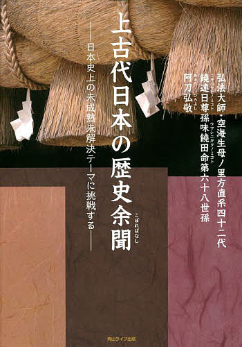 【送料無料】上古代日本の歴史余聞(こぼればなし) 日本史上の未成熟未解決テーマに挑戦する／阿刀弘敬