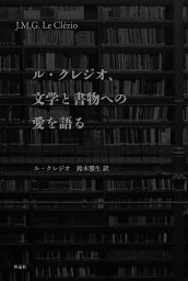 ル・クレジオ、文学と書物への愛を語る／J・M・G・ル・クレジオ／許鈞／鈴木雅生【1000円以上送料無料】