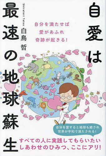 自愛は最速の地球蘇生 自分を満たせば愛があふれ奇跡が起きる! 自分を愛すると地球も癒され世界が平和で満たされる!すべての人に実践してもらいたいしあわせのひみつ、ここにアリ!／白鳥哲【1000円以上送料無料】