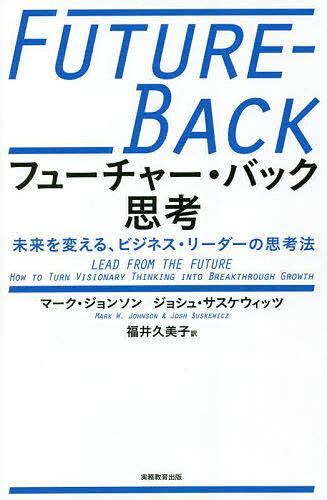 【送料無料】フューチャー・バック思考 未来を変える、ビジネス・リーダーの思考法/マーク・ジョンソン/ジョシュ・サスケウィッツ/福井久美子