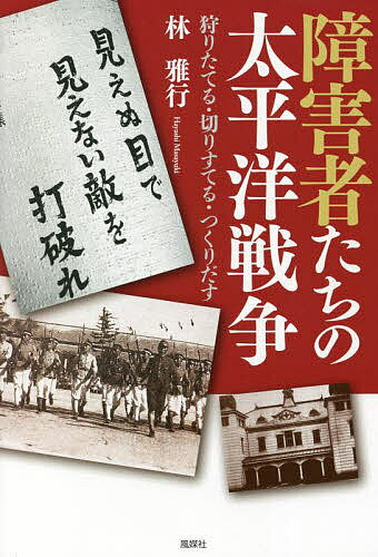 障害者たちの太平洋戦争 狩りたてる・切りすてる・つくりだす／林雅行【1000円以上送料無料】