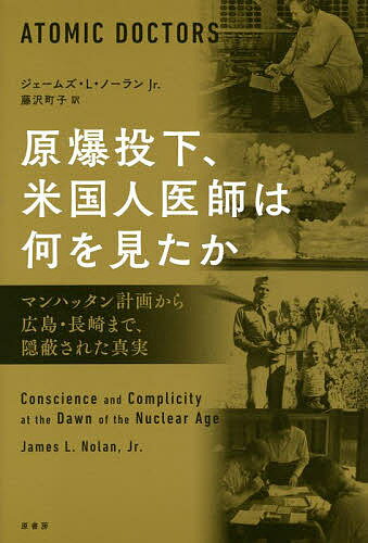 原爆投下、米国人医師は何を見たか マンハッタン計画から広島・長崎まで、隠蔽された真実／ジェームズ・L・ノーランJr．／藤沢町子【1000円以上送料無料】