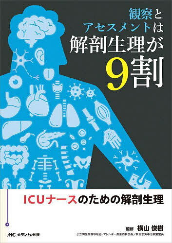 【送料無料】観察とアセスメントは解剖生理が9割 ICUナースのための解剖生理／横山俊樹