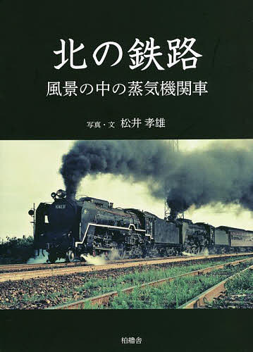 北の鉄路 風景の中の蒸気機関車／松井孝雄【1000円以上送料無料】