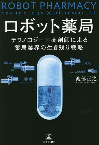 ロボット薬局 テクノロジー×薬剤師による薬局業界の生き残り戦略／渡部正之【1000円以上送料無料】