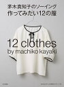 茅木真知子のソーイング作ってみたい12の服／茅木真知子【1000円以上送料無料】