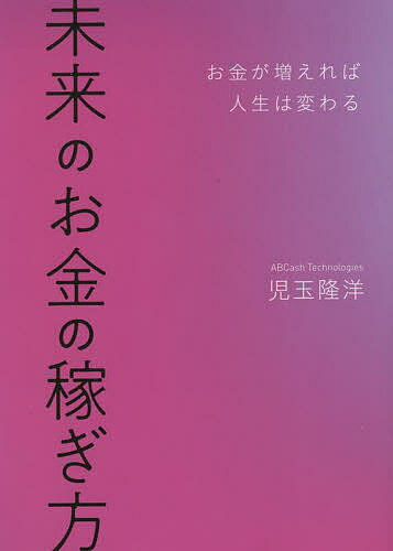 【送料無料】未来のお金の稼ぎ方 お金が増えれば人生は変わる/児玉隆洋