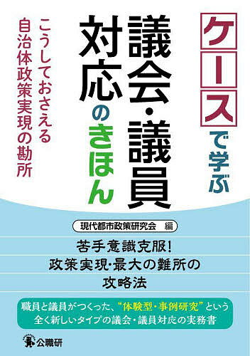 ケースで学ぶ議会・議員対応のきほん こうしておさえる自治体政策実現の勘所／現代都市政策研究会【1000円以上送料無料】