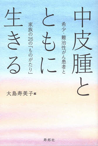 【送料無料】中皮腫とともに生きる 希少・難治性がん患者と家族の26の「ものがたり」／大島寿美子