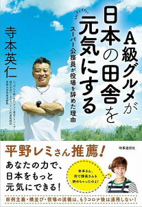 A級グルメが日本の田舎を元気にする スーパー公務員が役場を辞めた理由/寺本英仁【1000円以上送料無料】