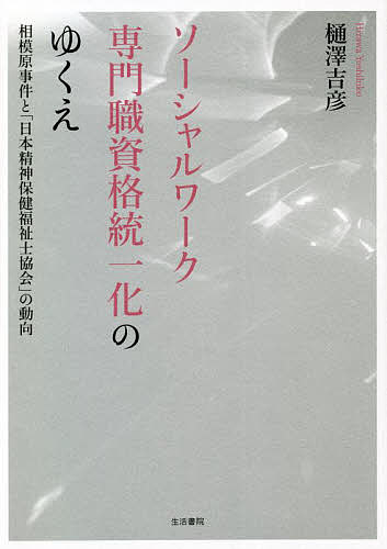 【送料無料】ソーシャルワーク専門職資格統一化のゆくえ 相模原事件と「日本精神保健福祉士協会」の動向／樋澤吉彦