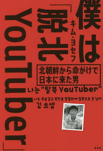 僕は「脱北YouTuber」 北朝鮮から命がけで日本に来た男／キムヨセフ【1000円以上送料無料】