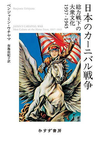 日本のカーニバル戦争 総力戦下の大衆文化1937-1945／ベンジャミン・ウチヤマ／布施由紀子【1000円以上送料無料】