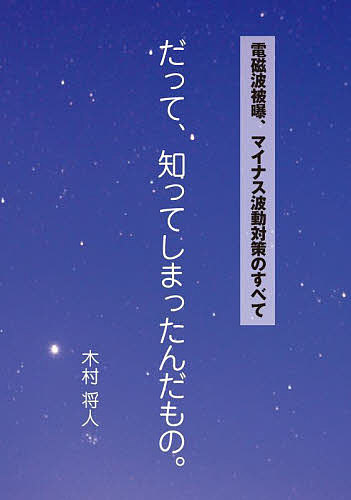 著者木村将人(著)出版社高木書房発売日2022年08月ISBN9784884718275ページ数270Pキーワードだつてしつてしまつたんだものでんじはひばくまいなす ダツテシツテシマツタンダモノデンジハヒバクマイナス きむら まさと キムラ マサト9784884718275内容紹介欧米諸国では国を挙げて電磁波対策をしているという情報がネットにはあふれているというのに、知ってか知らずか、わが国では政府もマスコミも大企業も、あいまいな態度を取り続けているとしか思われません。同時にネットでは、対策グッズもたくさん紹介されています。なにせ目に見えない電磁波対策ですから、何を使ったらいいのか迷う人もいて当然と思います。その一方で時代は猛烈な勢いで電磁波という目には見えないマイナス波動の世界が広がっています。生活や経済活動に深く入り込んでいるので、もうこの流れは変えることはできません。そうした中、一刻も早く多くの方々に電磁波被曝障害を防ぐ手立てがあることをお知らせしたいとの思いが強くなり、日々ブログで書いていたことをまとめたのが本書です。「宇宙エネルギー戴パワー」と、何やらいかがわしいと受け止められがちな言葉も出てきますので、用語解説も入っています。合わせて、電磁波被曝対策をやることで救われたと喜んでおられる人達の声も紹介しています。※本データはこの商品が発売された時点の情報です。目次2015（平成27）年（「ホ・オポノポノ」と「宇宙エネルギー戴パワー」/宇宙からの授かりもの）/2018（平成30）年（また、幽霊が出た…/究極の歯科医師・對馬人志先生 ほか）/2019（平成31・令和元）年（社長挨拶/「5G」の電磁波対策商品、誕生！ ほか）/2020（令和2）年（「縄文・腹巻方式」誕生！/軍需工場跡地の住宅事情 ほか）/2021（令和3）年（「だって、知ってしまったんだもの」/人は「奇跡」と言うだろう… ほか）/2022（令和4）年（「1兆馬力」という世界/「電磁波被曝の強弱」と「波動の軽重」との関連は？ほか）