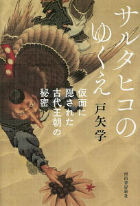 サルタヒコのゆくえ 仮面に隠された古代王朝の秘密／戸矢学【1000円以上送料無料】