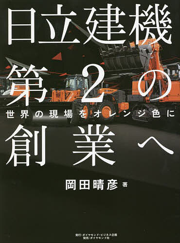 日立建機第2の創業へ 世界の現場をオレンジ色に／岡田晴彦【1000円以上送料無料】