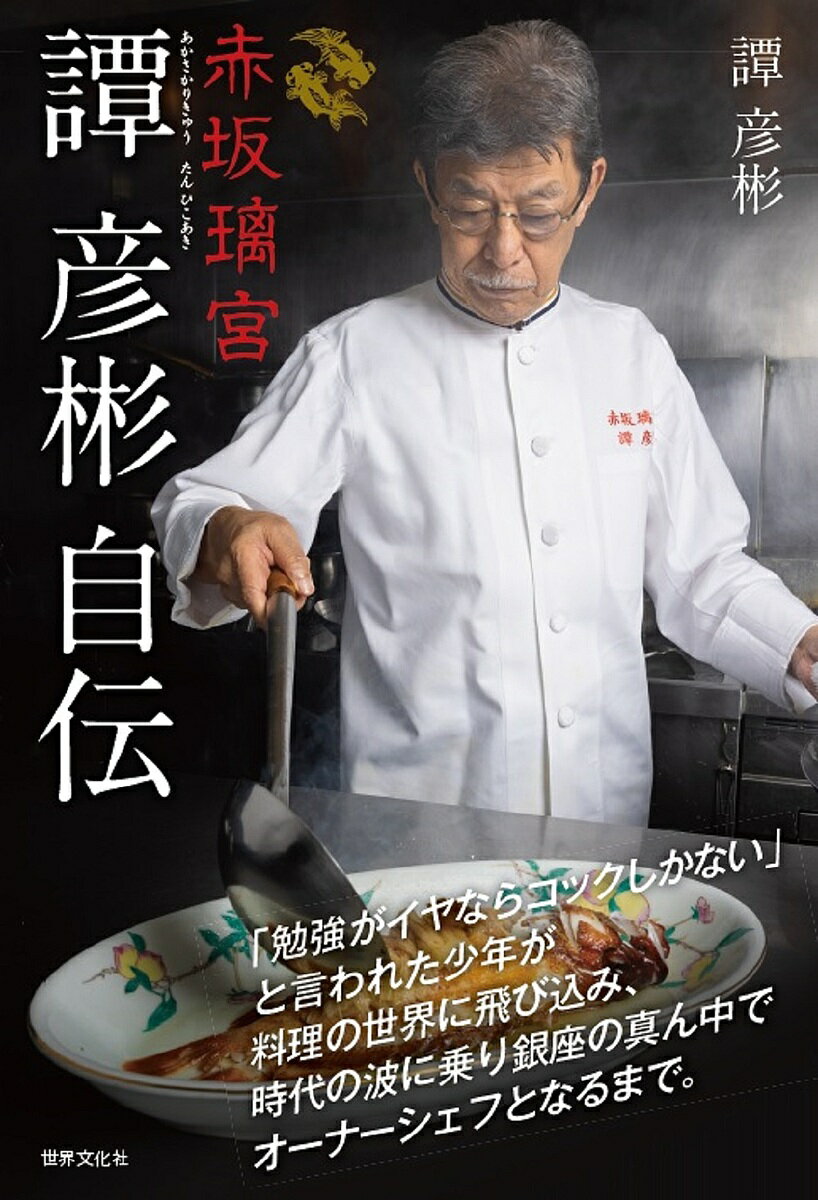 赤坂璃宮譚彦彬自伝 「勉強がイヤならコックしかない」と言われた少年が料理の世界に飛び込み、時代の波に乗り銀座の真ん中でオーナーシェフとなるまで。／譚彦彬