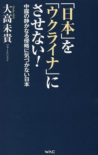 【送料無料】「日本」を「ウクライナ」にさせない! 中露の静かなる侵略に気づかない日本／大高未貴