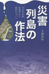 災害列島の作法 女川町の奇跡防潮堤のない復興まちづくり/土屋信行【1000円以上送料無料】