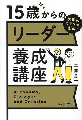 15歳からのリーダー養成講座 改革のカリスマ直伝! Autonomy,Dialogue and Creation／工藤勇一【1000円以上送料無料】