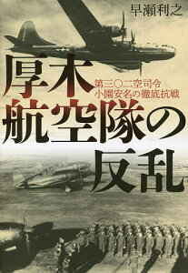 厚木航空隊の反乱 第三〇二空司令小園安名の徹底抗戦/早瀬利之【1000円以上送料無料】