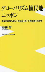 グローバリズム植民地ニッポン あなたの知らない「反成長」と「平和主義」の恐怖/藤井聡【1000円以上送料無料】