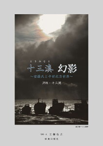 十三湊幻影 安藤氏と中世北方世界 津軽・十三湖／工藤弘之【1000円以上送料無料】