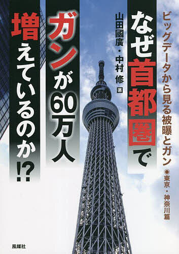 なぜ首都圏でガンが60万人増えているのか!? ビッグデータから見る被曝とガン 東京・神奈川篇／山田國廣／中村修【1000円以上送料無料】