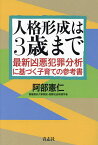 人格形成は3歳まで 最新凶悪犯罪分析に基づく子育ての参考書／阿部憲仁【1000円以上送料無料】