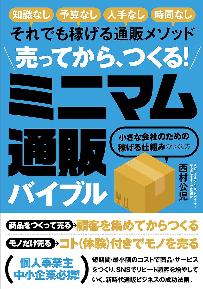 【送料無料】売ってから、つくる!ミニマム通販バイブル 知識なし予算なし人手なし時間なしそれでも稼げる通販メソッド 小さな会社のための稼げる仕組みのつくり方/西村...