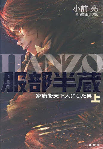 【送料無料】服部半蔵 家康を天下人にした男 上／小前亮／遠田志帆