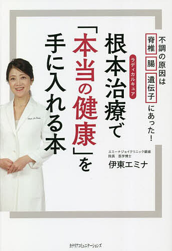 【送料無料】根本治療(ラディカルキュア)で「本当の健康」を手に入れる本 不調の原因は脊椎 腸 遺伝子にあった!／伊東エミナ