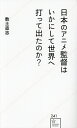 日本のアニメ監督はいかにして世界へ打って出たのか?/数土直志【1000円以上送料無料】