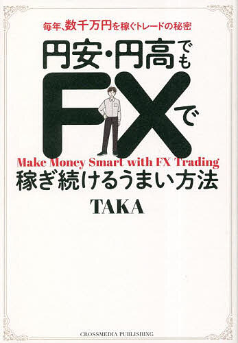 円安 円高でもFXで稼ぎ続けるうまい方法 毎年 数千万円を稼ぐトレードの秘密／TAKA【1000円以上送料無料】