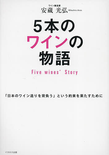 【送料無料】5本のワインの物語 「日本のワイン造りを背負う」という約束を果たすために／安蔵光弘