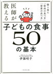 医師が教える子どもの食事50の基本 脳と体に「最高の食べ方」「最悪の食べ方」／伊藤明子【1000円以上送料無料】