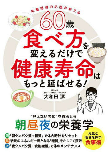 60歳食べ方を変えるだけで健康寿命はもっと延ばせる! 栄養指導の名医が教える “見えない老化”を遅らせる朝昼夜の栄養学／大和田潔【1000円以上送料無料】