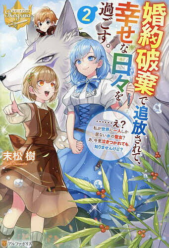 【送料無料】婚約破棄で追放されて、幸せな日々を過ごす。 ……え?私が世界に一人しか居ない水の聖女?あ、今更泣きつかれても、知りませんけど? 2／末松樹