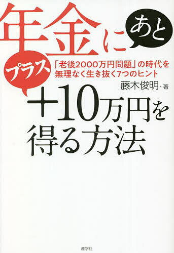 年金にあとプラス10万円を得る方法 「老後2000万円問題」の時代を無理なく生き抜く7つのヒント／藤木俊明【1000円以上送料無料】