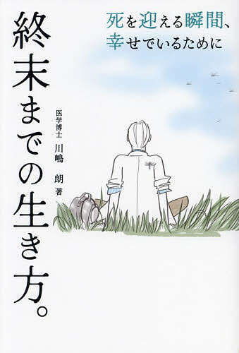 終末までの生き方。 死を迎える瞬間、幸せでいるために／川嶋朗【1000円以上送料無料】