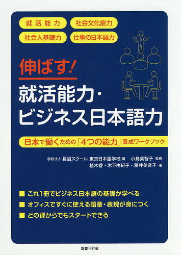 伸ばす!就活能力・ビジネス日本語力 日本で働くための「4つの能力」養成ワークブック／長沼スクール東京日本語学校／小島美智子／植木香【1000円以上送料無料】