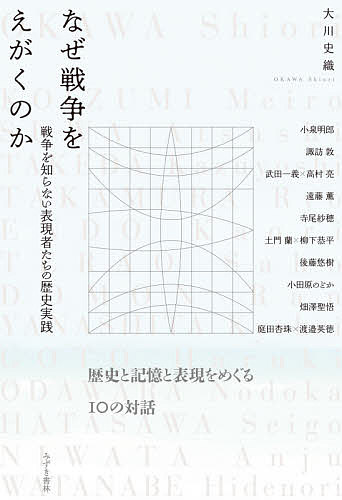 なぜ戦争をえがくのか 戦争を知らない表現者たちの歴史実践／大川史織／小泉明郎【1000円以上送料無料】