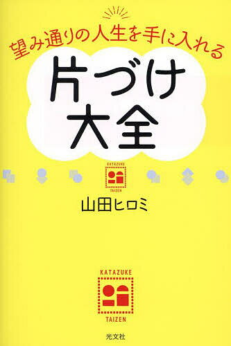 【送料無料】望み通りの人生を手に入れる片づけ大全／山田ヒロミ