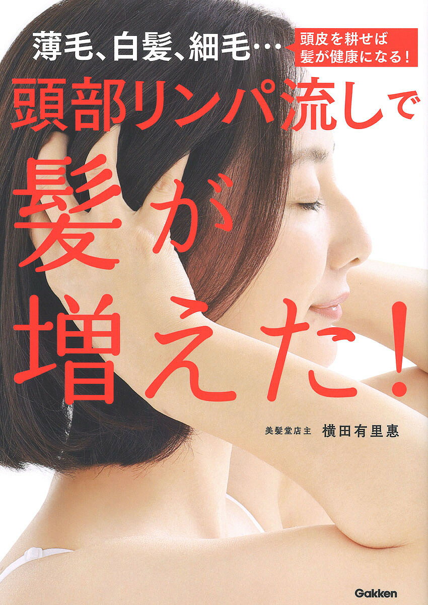 頭部リンパ流しで髪が増えた! 薄毛、白髪、細毛…頭皮を耕せば髪が健康になる!／横田有里惠