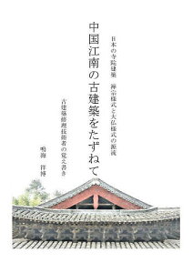 中国江南の古建築をたずねて 日本の寺社建築-禅宗様式と大仏様式の源流 古建築修理技術者の覚え書き／鳴海祥博【1000円以上送料無料】