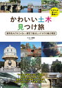 かわいい土木見つけ旅 重厚長大だけじゃない、健気で愛おしいドボクの魅力探訪／三上美絵／旅行【1000円以上送料無料】