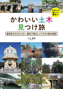 かわいい土木見つけ旅 重厚長大だけじゃない、健気で愛おしいドボクの魅力探訪/三上美絵/旅行【1000円以上送料無料】