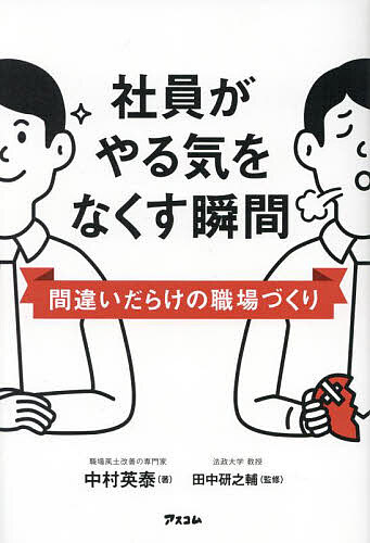 【送料無料】社員がやる気をなくす瞬間 間違いだらけの職場づくり／中村英泰／田中研之輔