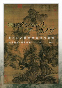 コレクションとアーカイヴ 東アジア美術研究の可能性/板倉聖哲/塚本麿充【1000円以上送料無料】